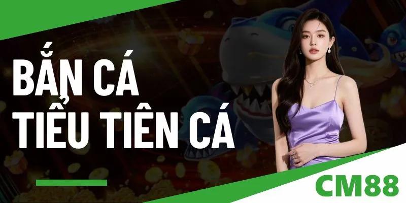 Bắn Cá Tiểu Tiên Cá tại CM88