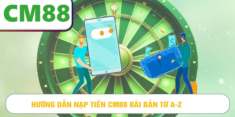 Hướng dẫn nạp tiền CM88 bài bản từ A-Z